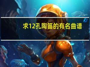求12孔陶笛的有名曲谱,主要是风动草,别的也发下,最好是陶笛谱不是简谱 你要的不是我简谱