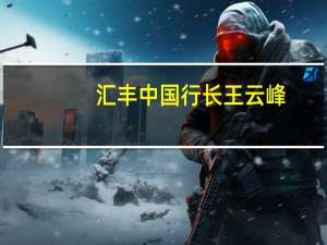 汇丰中国行长王云峰：中国经济在全球供应链中仍然保持着核心地位