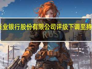 汇丰将兴业银行股份有限公司评级下调至持有；目标价14.90元人民币