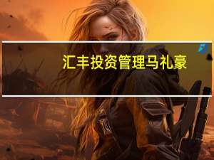 汇丰投资管理马礼豪：金融在建立更加可持续的未来方面可以发挥重要作用