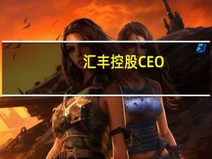 汇丰控股CEO：当前的利率水平需要时间来发挥作用预计利率将会“在较长时间保持较高水平”
