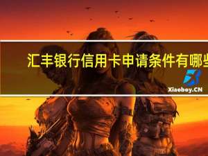 汇丰银行信用卡申请条件有哪些