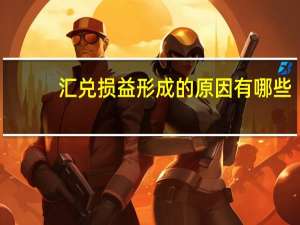 汇兑损益形成的原因有哪些（汇兑损益形成的原因）