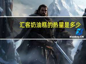 汇客 奶油糕的热量是多少