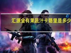 汇源 全有果蔬汁卡路里是多少