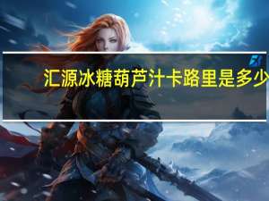 汇源冰糖葫芦汁卡路里是多少