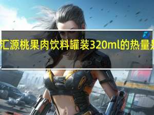 汇源 桃果肉饮料 罐装320ml的热量是多少