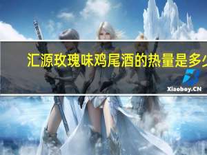 汇源 玫瑰味鸡尾酒的热量是多少