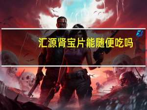 汇源肾宝片能随便吃吗（汇源肾宝片几盒一疗程）