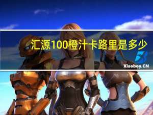 汇源 100%橙汁卡路里是多少