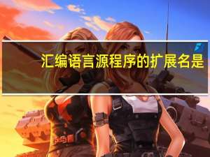 汇编语言源程序的扩展名是