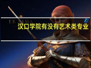汉口学院有没有艺术类专业，对艺术类考生有什么特别要求