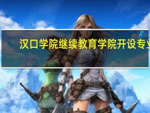 汉口学院继续教育学院开设专业