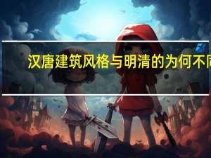 汉唐建筑风格与明清的为何不同