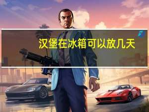 汉堡在冰箱可以放几天