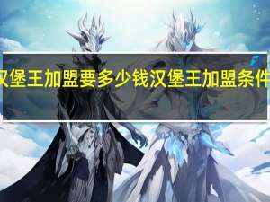 汉堡王加盟要多少钱 汉堡王加盟条件和费用