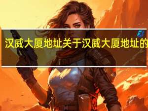 汉威大厦地址 关于汉威大厦地址的介绍