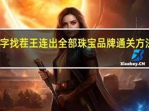 汉字找茬王连出全部珠宝品牌通关方法是什么