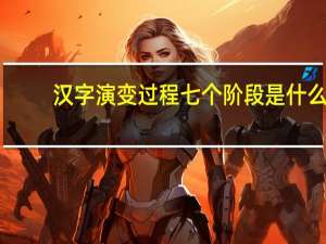 汉字演变过程七个阶段是什么