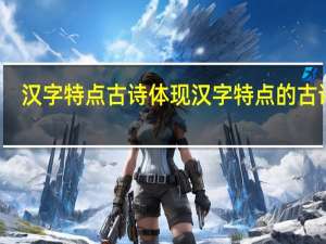 汉字特点古诗 体现汉字特点的古诗句