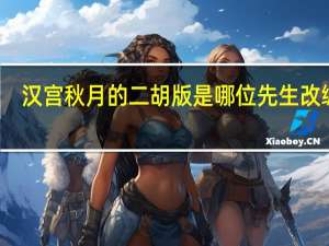 汉宫秋月的二胡版是哪位先生改编的