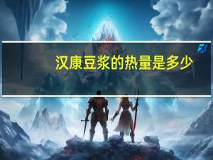 汉康 豆浆的热量是多少