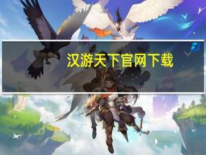 汉游天下官网下载（汉游天下官方网站）