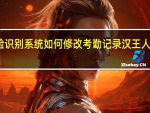汉王人脸识别系统如何修改考勤记录 汉王人脸识别考勤机