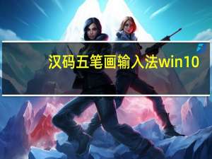汉码五笔画输入法win10（汉码五笔画输入法）