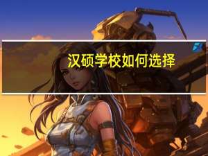 汉硕学校如何选择
