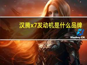 汉腾x7发动机是什么品牌（汉腾x7发动机是哪里的?）