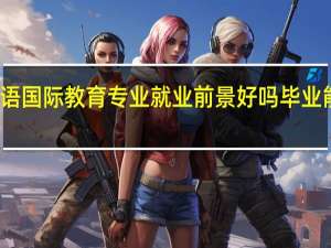 汉语国际教育专业就业前景好吗 毕业能做什么