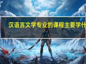 汉语言文学专业的课程主要学什么