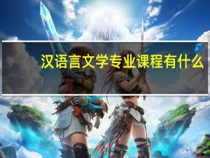 汉语言文学专业课程有什么