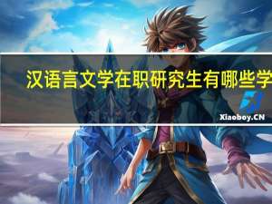 汉语言文学在职研究生有哪些学校