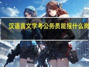 汉语言文学考公务员能报什么岗位