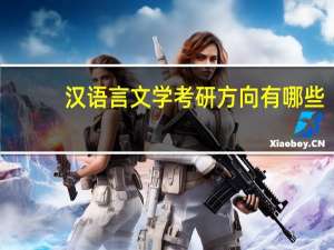 汉语言文学考研方向有哪些
