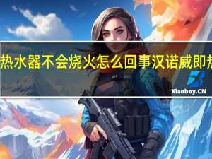 汉诺威热水器不会烧火怎么回事 汉诺威即热式电热水器