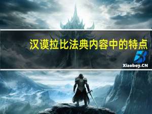 汉谟拉比法典内容中的特点（汉谟拉比法典内容）