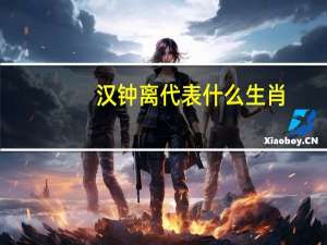汉钟离代表什么生肖（汉钟离代表什么生肖）