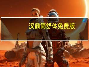 汉鼎简舒体 免费版（汉鼎简舒体 免费版功能简介）