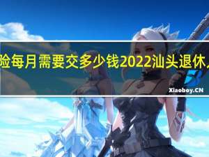 汕头养老保险每月需要交多少钱　2022汕头退休人员有春节补贴吗