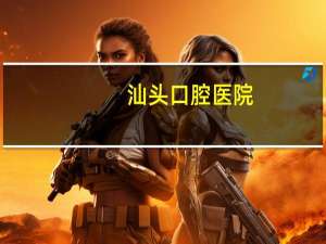 汕头口腔医院(汕头哪间口腔医院比较好)