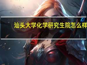 汕头大学化学研究生院怎么样