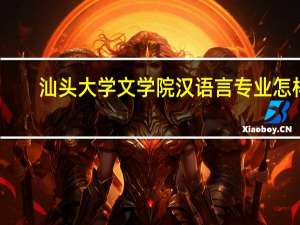 汕头大学文学院汉语言专业怎样