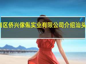 汕头市潮南区侨兴傢俬实业有限公司介绍 汕头市潮南区司马浦