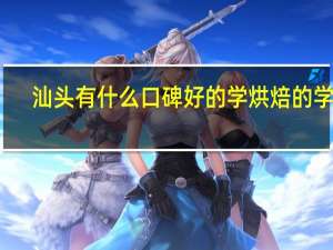 汕头有什么口碑好的学烘焙的学校
