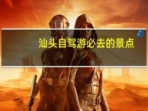 汕头自驾游必去的景点