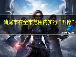 汕尾市在全市范围内实行“五停”措施