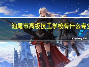 汕尾市高级技工学校有什么专业